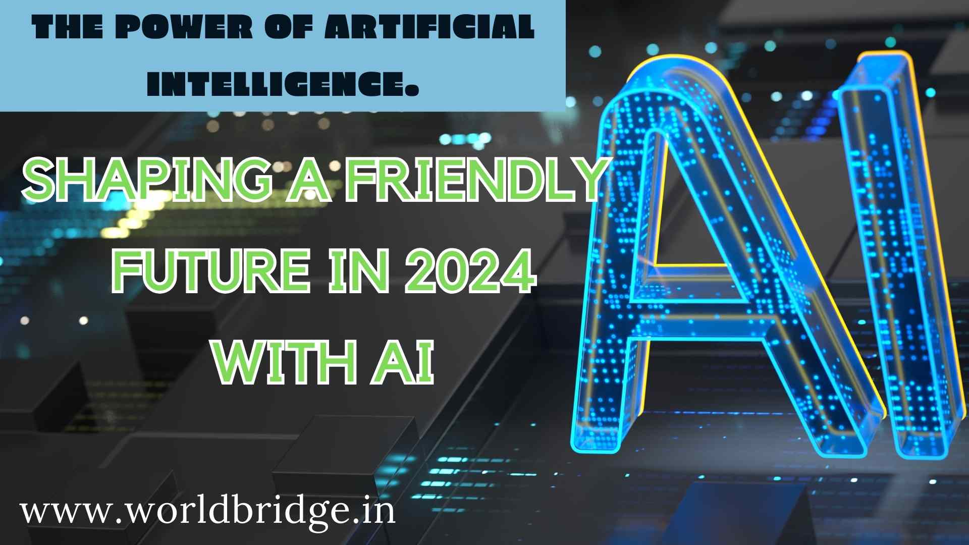 The Power of Artificial Intelligence (AI) : Shaping a Friendly Future in 2024